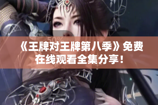 《王牌对王牌第八季》免费在线观看全集分享！