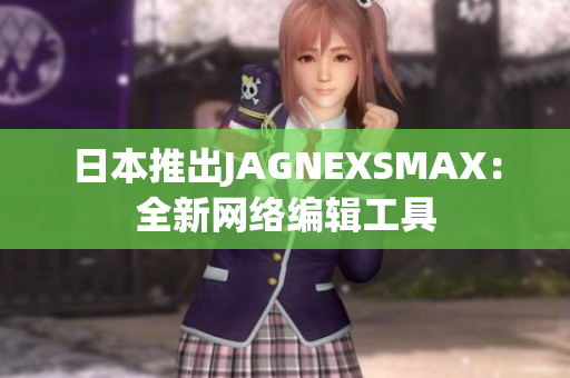 日本推出JAGNEXSMAX：全新网络编辑工具