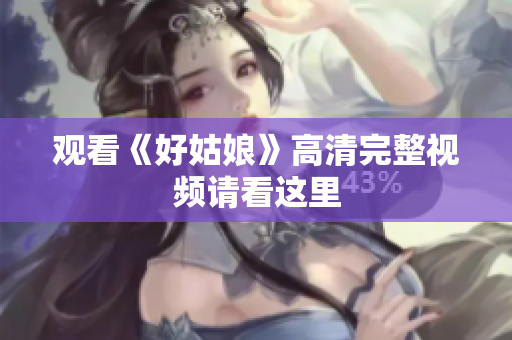 观看《好姑娘》高清完整视频请看这里