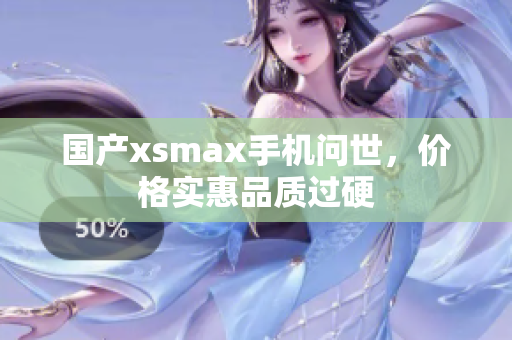国产xsmax手机问世，价格实惠品质过硬