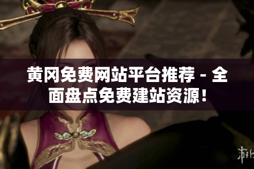 黄冈免费网站平台推荐 - 全面盘点免费建站资源！