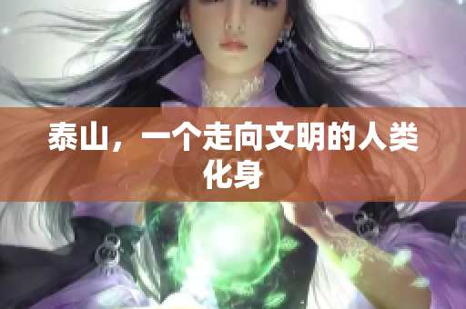 泰山，一个走向文明的人类化身