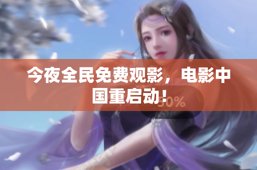 今夜全民免费观影，电影中国重启动！