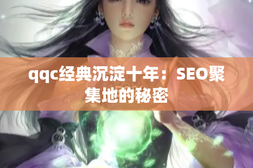 qqc经典沉淀十年：SEO聚集地的秘密