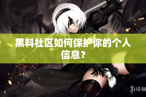 黑料社区如何保护你的个人信息？