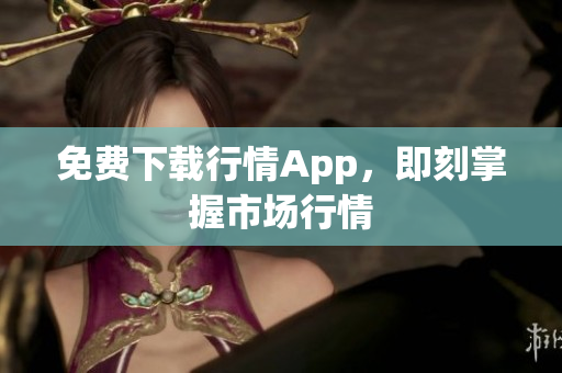 免费下载行情App，即刻掌握市场行情