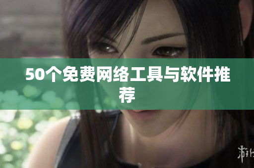 50个免费网络工具与软件推荐