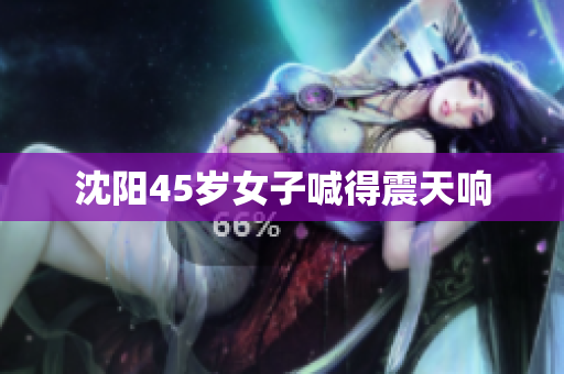 沈阳45岁女子喊得震天响