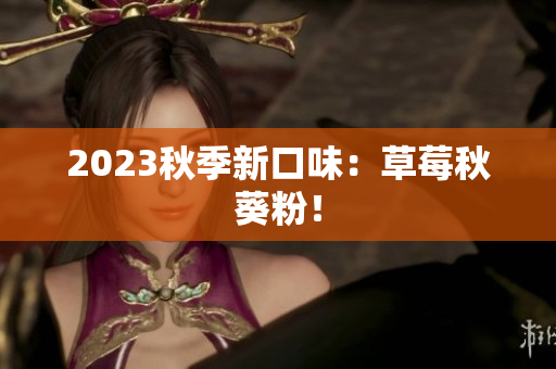 2023秋季新口味：草莓秋葵粉！
