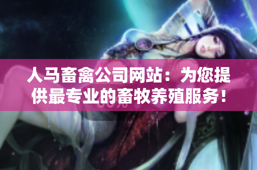 人马畜禽公司网站：为您提供最专业的畜牧养殖服务！