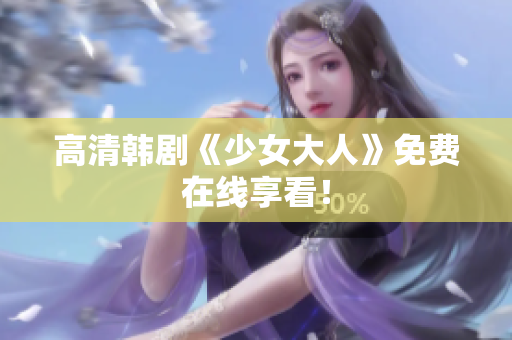 高清韩剧《少女大人》免费在线享看！