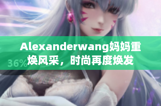 Alexanderwang妈妈重焕风采，时尚再度焕发