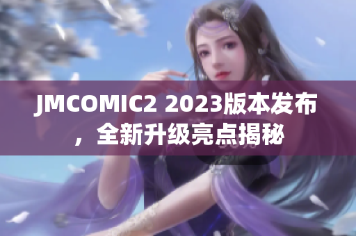 JMCOMIC2 2023版本发布，全新升级亮点揭秘