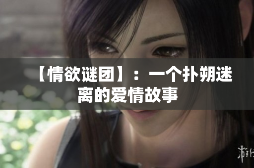 【情欲谜团】：一个扑朔迷离的爱情故事
