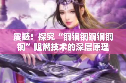 震撼！探究“铜铜铜铜铜铜铜”阻燃技术的深层原理