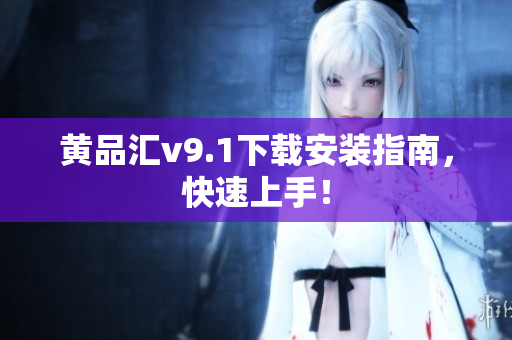 黄品汇v9.1下载安装指南，快速上手！