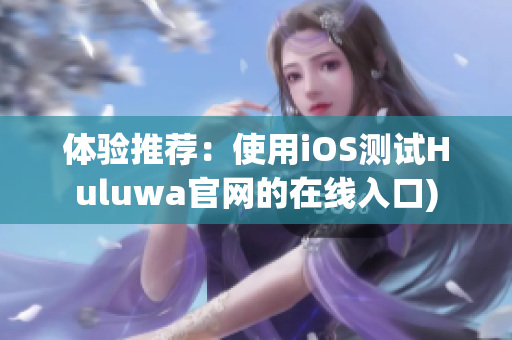体验推荐：使用iOS测试Huluwa官网的在线入口)