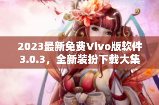 2023最新免费Vivo版软件3.0.3，全新装扮下载大集合！