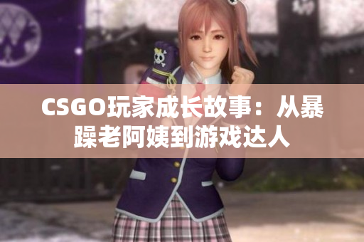 CSGO玩家成长故事：从暴躁老阿姨到游戏达人
