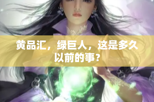 黄品汇，绿巨人，这是多久以前的事？