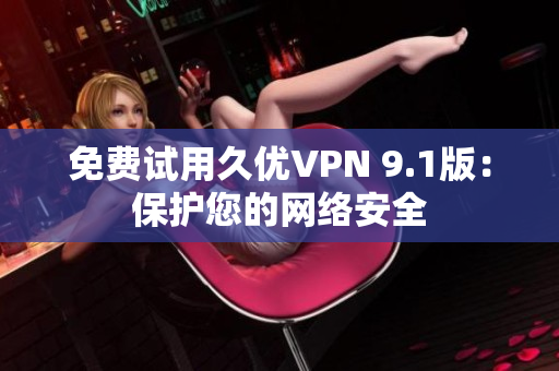 免费试用久优VPN 9.1版：保护您的网络安全