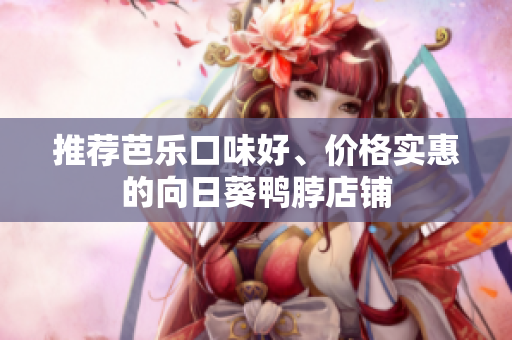 推荐芭乐口味好、价格实惠的向日葵鸭脖店铺