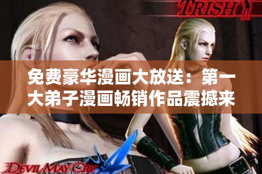 免费豪华漫画大放送：第一大弟子漫画畅销作品震撼来袭！