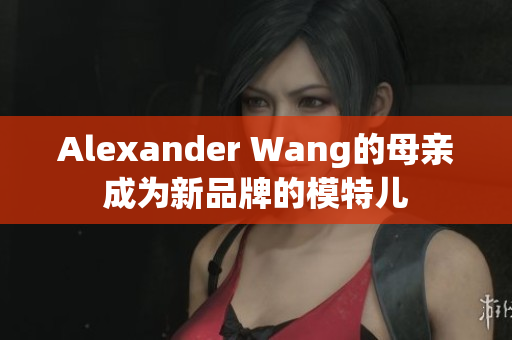 Alexander Wang的母亲成为新品牌的模特儿
