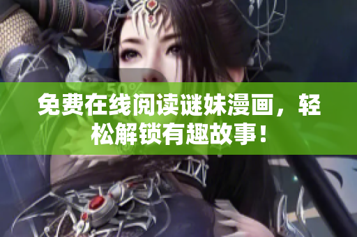 免费在线阅读谜妹漫画，轻松解锁有趣故事！
