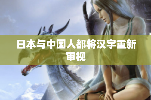 日本与中国人都将汉字重新审视
