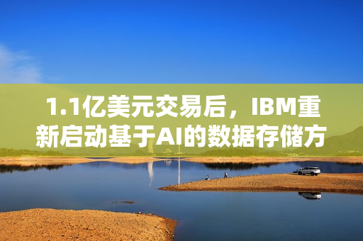 1.1亿美元交易后，IBM重新启动基于AI的数据存储方案