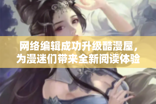 网络编辑成功升级酷漫屋，为漫迷们带来全新阅读体验