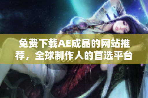 免费下载AE成品的网站推荐，全球制作人的首选平台