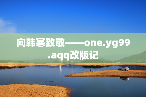向韩寒致敬——one.yg99.aqq改版记