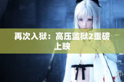 再次入狱：高压监狱2重磅上映