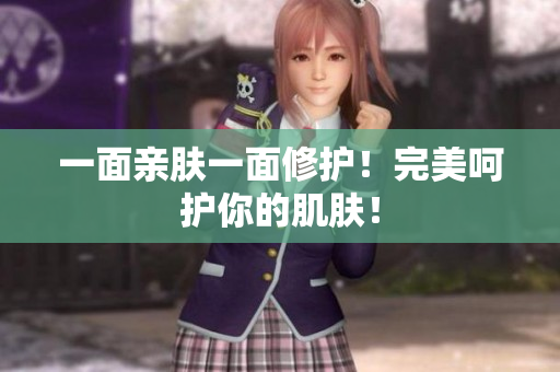 一面亲肤一面修护！完美呵护你的肌肤！