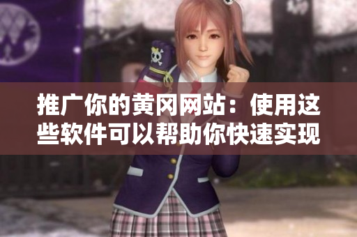 推广你的黄冈网站：使用这些软件可以帮助你快速实现。