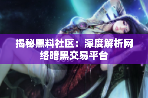 揭秘黑料社区：深度解析网络暗黑交易平台