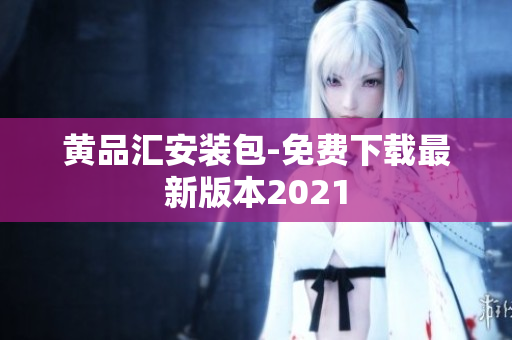 黄品汇安装包-免费下载最新版本2021