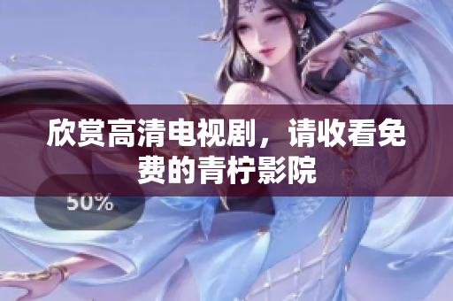 欣赏高清电视剧，请收看免费的青柠影院