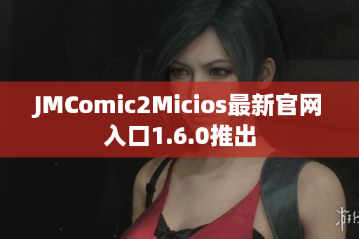 JMComic2Micios最新官网入口1.6.0推出