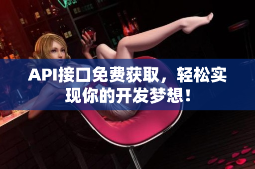 API接口免费获取，轻松实现你的开发梦想！