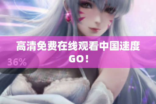 高清免费在线观看中国速度GO！