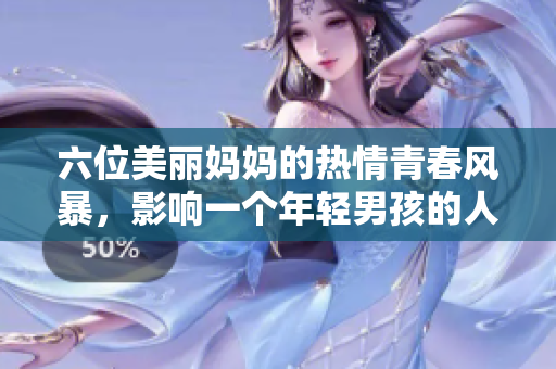 六位美丽妈妈的热情青春风暴，影响一个年轻男孩的人生