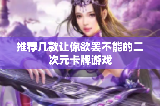 推荐几款让你欲罢不能的二次元卡牌游戏