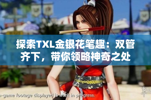 探索TXL金银花笔趣：双管齐下，带你领略神奇之处