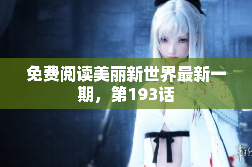 免费阅读美丽新世界最新一期，第193话