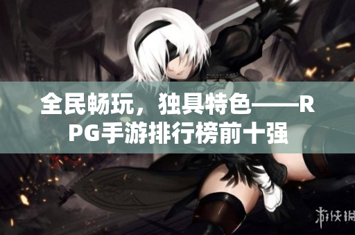 全民畅玩，独具特色——RPG手游排行榜前十强