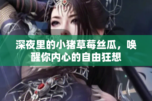 深夜里的小猪草莓丝瓜，唤醒你内心的自由狂想
