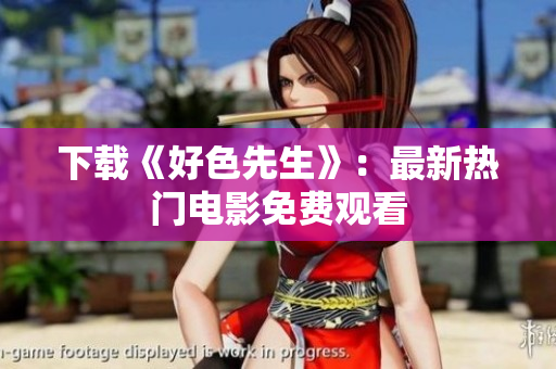 下载《好色先生》：最新热门电影免费观看